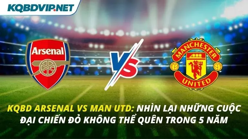 KQBD Arsenal vs Man Utd